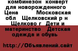комбинезон, конверт для новорожденного › Цена ­ 800 - Московская обл., Щелковский р-н, Щелково г. Дети и материнство » Детская одежда и обувь   